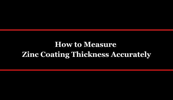 How to Measure Zinc Coating Thickness Accurately